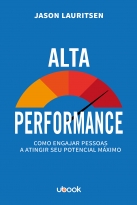 Alta Performance: Como Engajar Pessoas A Atingir Seu Potencial Máximo