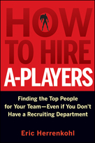 How to Hire A-Players: Finding the Top People forYour Team- Even If You Don't Have a Recruiting Department