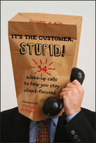 It's the Customer, Stupid!  34 Wake-Up Calls to Help You Stay Client-Focused