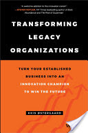 Transforming Legacy Organizations: Turn your Established Business into an Innovation Champion to Win