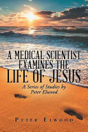 A Medical Scientist Examines the Life of Jesus