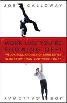 Work Like You're Showing Off! The Joy, Jazz, and Kick Of Being Better Tomorrow Than You Were Today