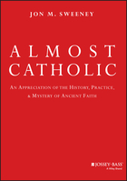 Almost Catholic: An Appreciation of the History, Practice, and Mystery of Ancient Faith