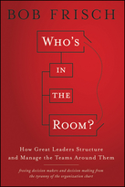 Who's in the Room? How Great Leaders Structure and Manage the Teams Around Them