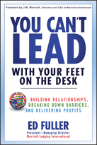 You Can't Lead With Your Feet on the Desk: Building Relationships, Breaking Down Barriers, and Delivering Profits