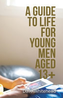 A GUIDE TO LIFE FOR YOUNG MEN AGED 13+