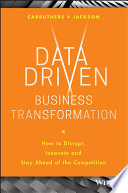 Data Driven Business Transformation: How to Disrupt, Innovate and Stay Ahead of the Competition