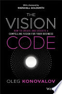 The Vision Code - How to Create and Execute aCompelling Vision for your Business