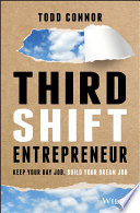 Third Shift Entrepreneur: Keep Your Day Job, Build Your Dream Job