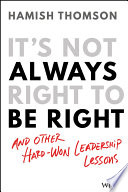 It's Not Always Right to be Right: and other hard-won leadership lessons