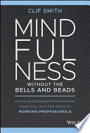 Mindfulness without the Bells and Beads: Unlocking Exceptional Performance, Leadership, and Well-being for Working Professionals