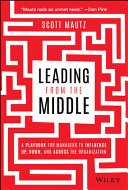 Leading from the Middle: A Playbook for Managers to Influence Up, Down, and Across the Organization