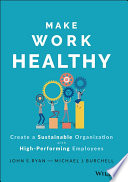 Make Work Healthy: Create a Sustainable Organization with High-Performing Employees