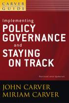Implementing Policy Governance and Staying on Track: A Carver Policy Governance Guide, Revised and Updated