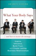 What Your Body Says (and how to master the message): Inspire, Influence, Build Trust, and Create Lasting Business Relationships