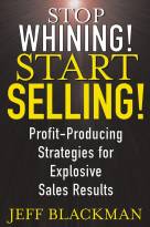 Stop Whining! Start Selling!: Profit-Producing Strategies for Explosive Sales Results