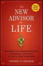 The New Advisor for Life: Become the Indispensable Financial Advisor to Affluent Families